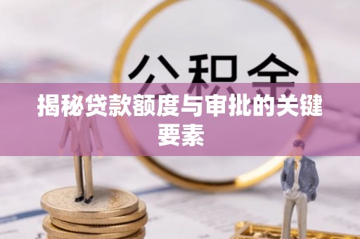 乌丘揭秘贷款额度与审批的关键要素
