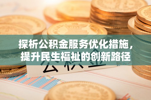 乌丘探析公积金服务优化措施，提升民生福祉的创新路径
