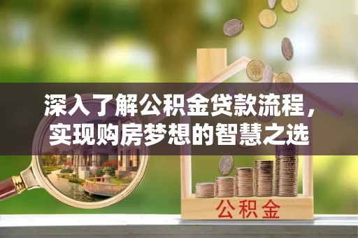 乌丘深入了解公积金贷款流程，实现购房梦想的智慧之选