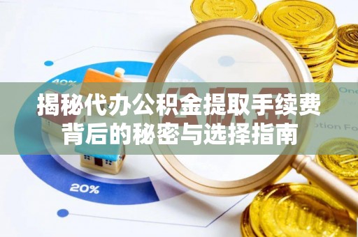 乌丘揭秘代办公积金提取手续费背后的秘密与选择指南