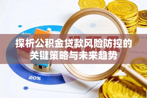 乌丘探析公积金贷款风险防控的关键策略与未来趋势