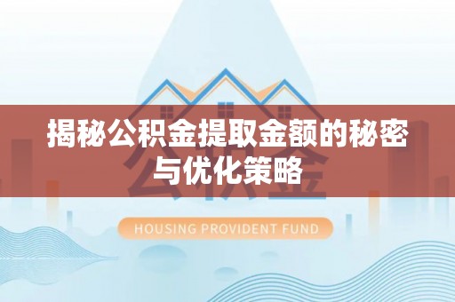 乌丘揭秘公积金提取金额的秘密与优化策略
