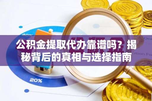乌丘公积金提取代办靠谱吗？揭秘背后的真相与选择指南