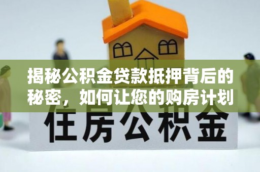 乌丘揭秘公积金贷款抵押背后的秘密，如何让您的购房计划更轻松？