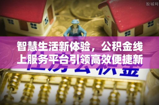 乌丘智慧生活新体验，公积金线上服务平台引领高效便捷新潮流
