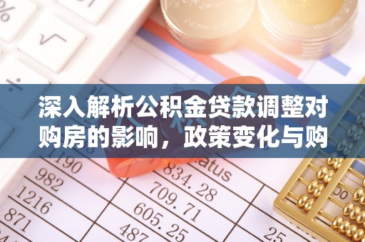 乌丘深入解析公积金贷款调整对购房的影响，政策变化与购房者选择