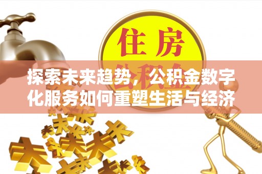 乌丘探索未来趋势，公积金数字化服务如何重塑生活与经济