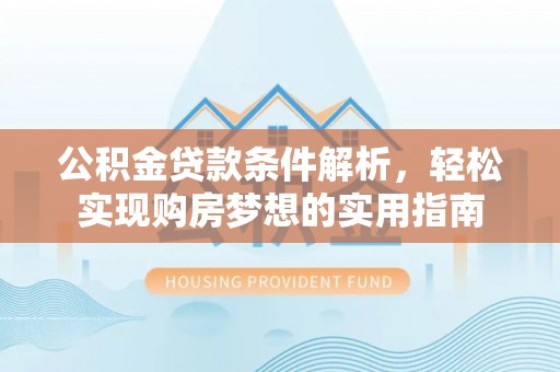 乌丘公积金贷款条件解析，轻松实现购房梦想的实用指南