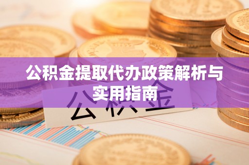 乌丘公积金提取代办政策解析与实用指南