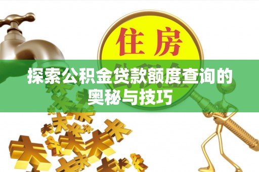 乌丘探索公积金贷款额度查询的奥秘与技巧