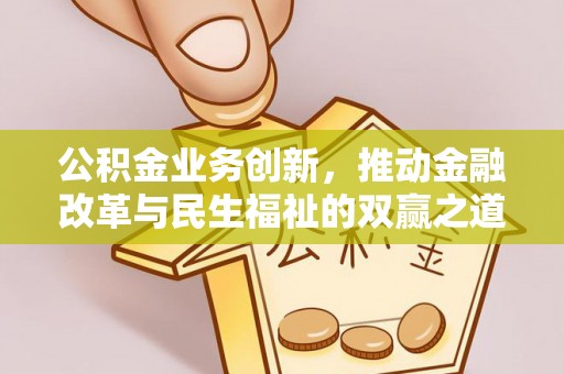 乌丘公积金业务创新，推动金融改革与民生福祉的双赢之道