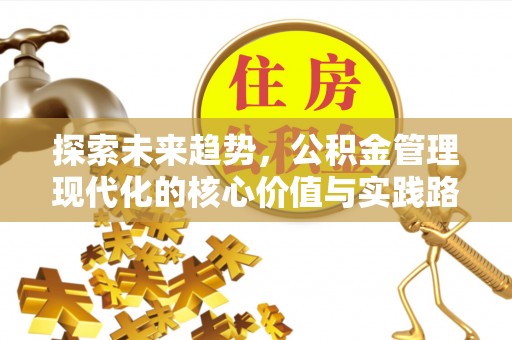 乌丘探索未来趋势，公积金管理现代化的核心价值与实践路径