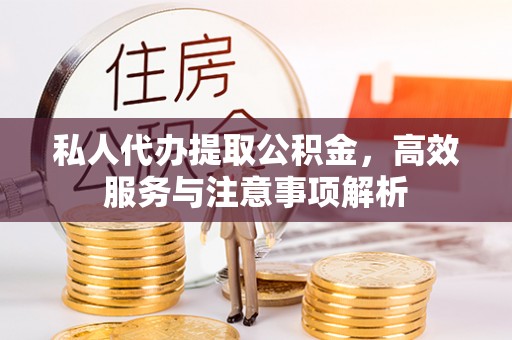 乌丘私人代办提取公积金，高效服务与注意事项解析