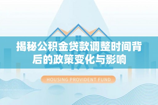 乌丘揭秘公积金贷款调整时间背后的政策变化与影响