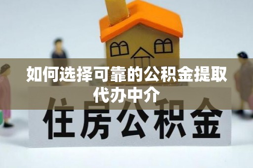 乌丘如何选择可靠的公积金提取代办中介