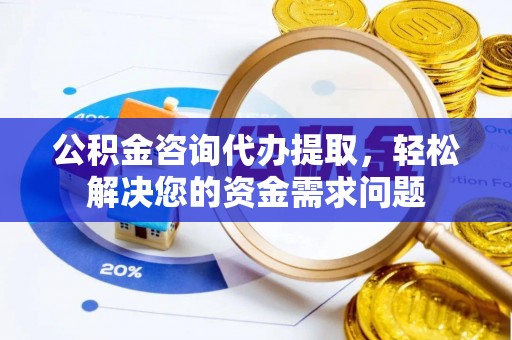 乌丘公积金咨询代办提取，轻松解决您的资金需求问题