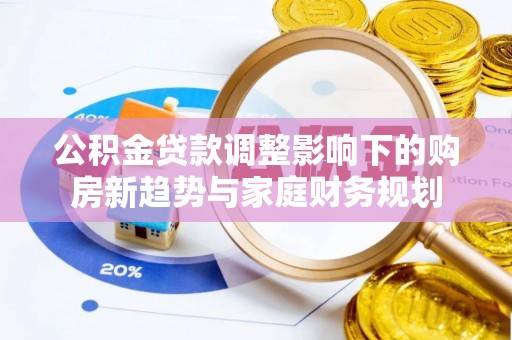 乌丘公积金贷款调整影响下的购房新趋势与家庭财务规划