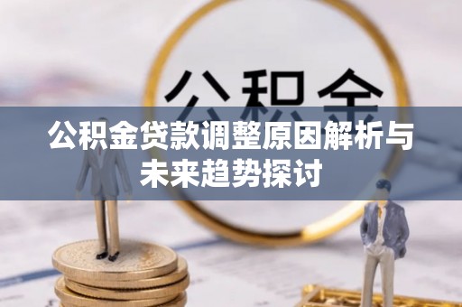 乌丘公积金贷款调整原因解析与未来趋势探讨