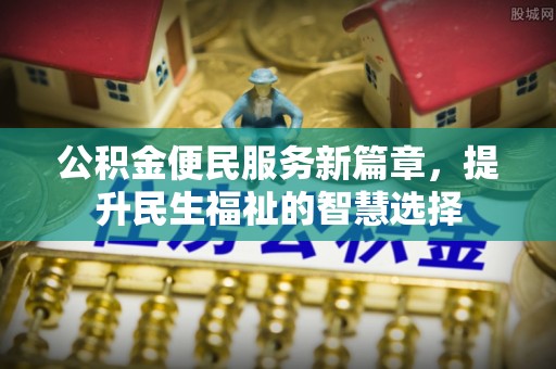 乌丘公积金便民服务新篇章，提升民生福祉的智慧选择
