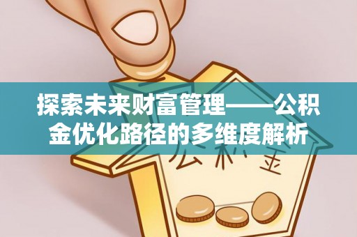 乌丘探索未来财富管理——公积金优化路径的多维度解析