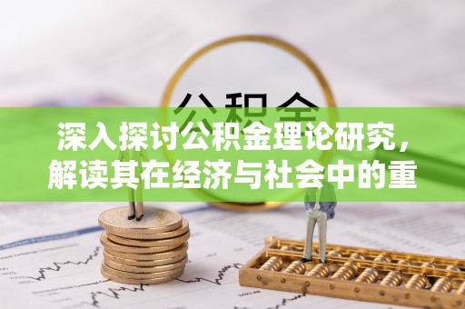 乌丘深入探讨公积金理论研究，解读其在经济与社会中的重要角色