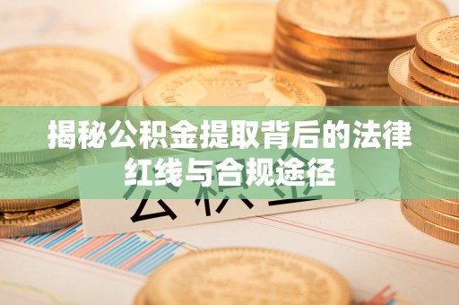 乌丘揭秘公积金提取背后的法律红线与合规途径
