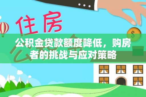 乌丘公积金贷款额度降低，购房者的挑战与应对策略