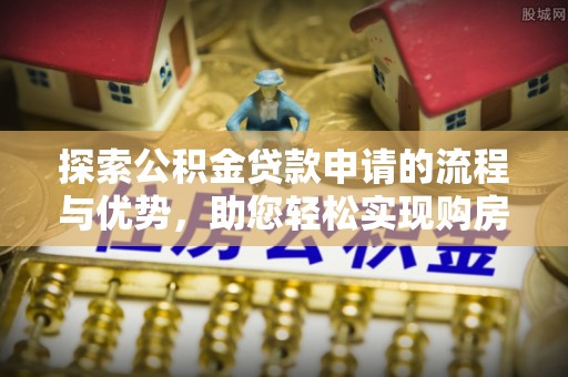 乌丘探索公积金贷款申请的流程与优势，助您轻松实现购房梦想