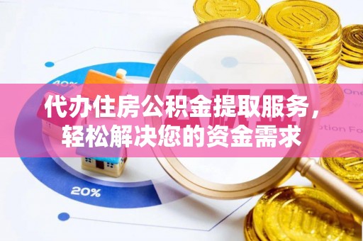 乌丘代办住房公积金提取服务，轻松解决您的资金需求