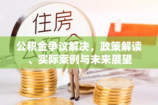 乌丘公积金争议解决，政策解读、实际案例与未来展望