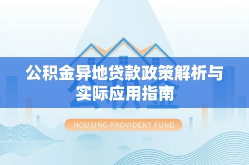 乌丘公积金异地贷款政策解析与实际应用指南