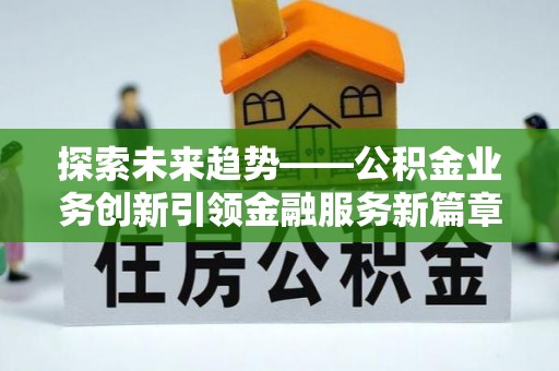 乌丘探索未来趋势——公积金业务创新引领金融服务新篇章