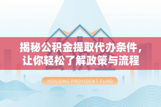 乌丘揭秘公积金提取代办条件，让你轻松了解政策与流程