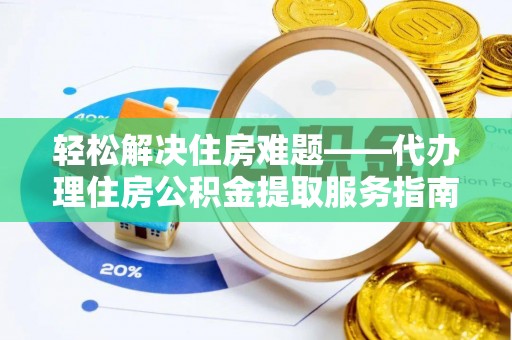乌丘轻松解决住房难题——代办理住房公积金提取服务指南