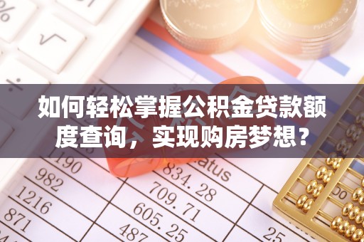乌丘如何轻松掌握公积金贷款额度查询，实现购房梦想？