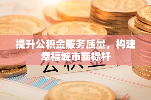 乌丘提升公积金服务质量，构建幸福城市新标杆
