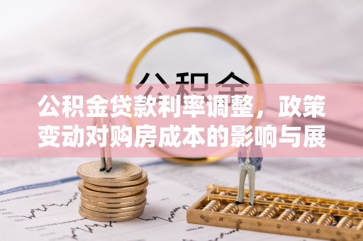 乌丘公积金贷款利率调整，政策变动对购房成本的影响与展望