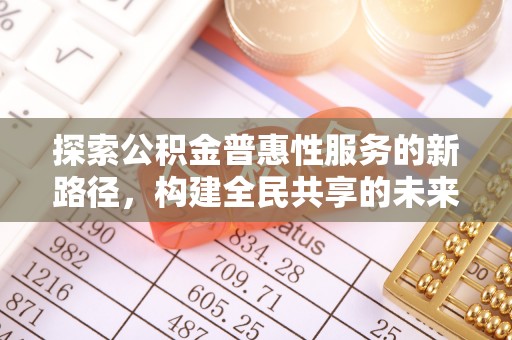 乌丘探索公积金普惠性服务的新路径，构建全民共享的未来