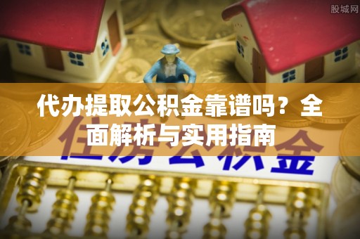 乌丘代办提取公积金靠谱吗？全面解析与实用指南