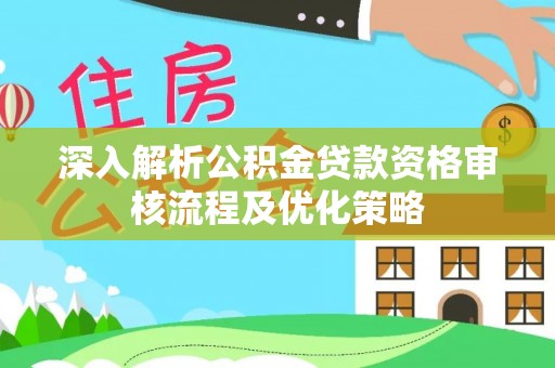 乌丘深入解析公积金贷款资格审核流程及优化策略