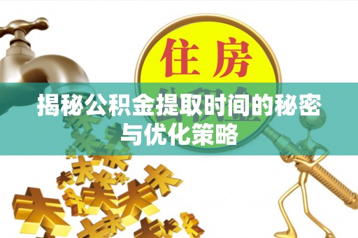 乌丘揭秘公积金提取时间的秘密与优化策略