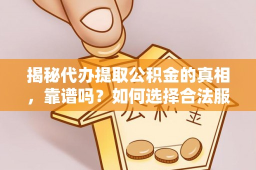 乌丘揭秘代办提取公积金的真相，靠谱吗？如何选择合法服务？