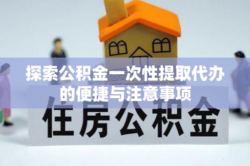乌丘探索公积金一次性提取代办的便捷与注意事项