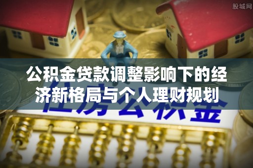 乌丘公积金贷款调整影响下的经济新格局与个人理财规划