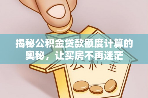 乌丘揭秘公积金贷款额度计算的奥秘，让买房不再迷茫