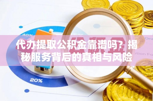 乌丘代办提取公积金靠谱吗？揭秘服务背后的真相与风险