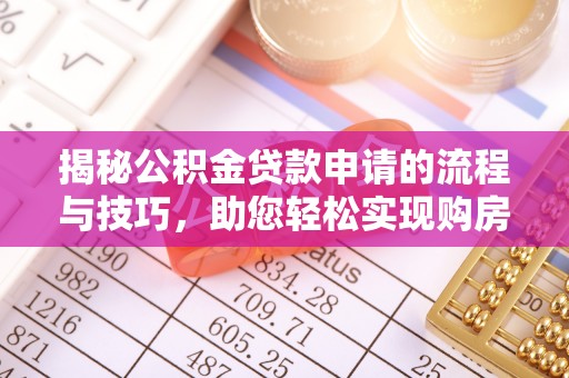乌丘揭秘公积金贷款申请的流程与技巧，助您轻松实现购房梦