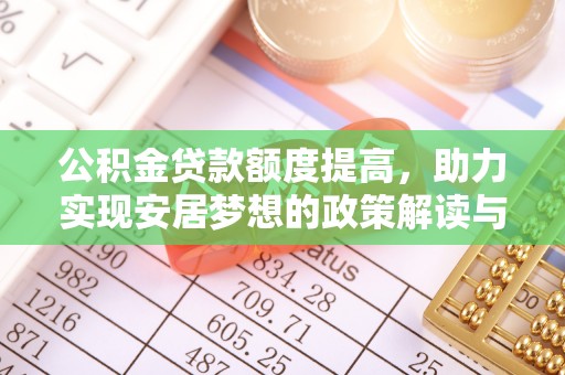 乌丘公积金贷款额度提高，助力实现安居梦想的政策解读与未来展望