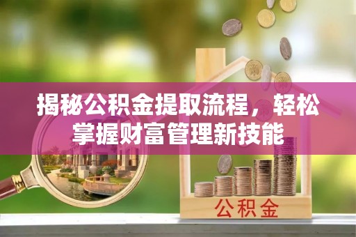 乌丘揭秘公积金提取流程，轻松掌握财富管理新技能