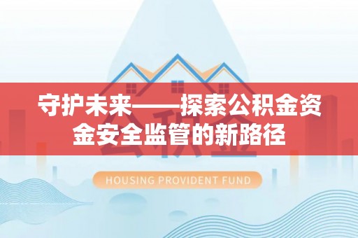 乌丘守护未来——探索公积金资金安全监管的新路径